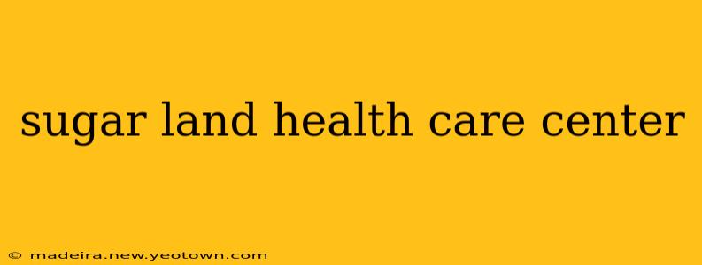 sugar land health care center