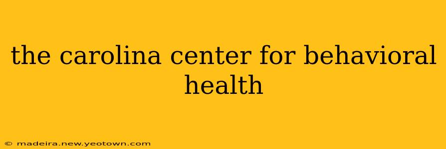 the carolina center for behavioral health