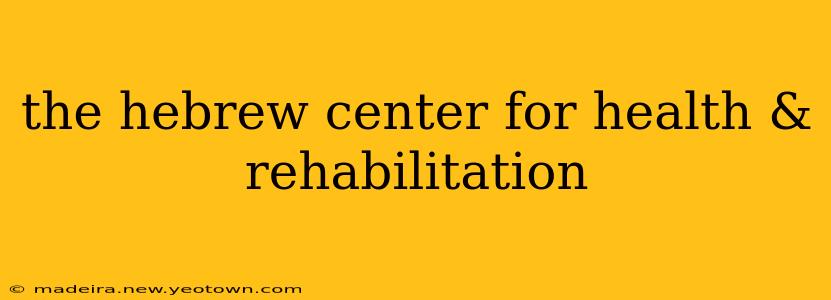 the hebrew center for health & rehabilitation