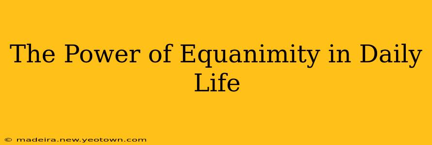 The Power of Equanimity in Daily Life