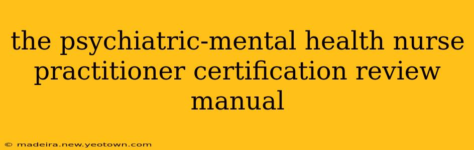 the psychiatric-mental health nurse practitioner certification review manual