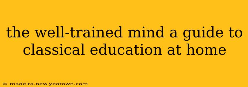 the well-trained mind a guide to classical education at home