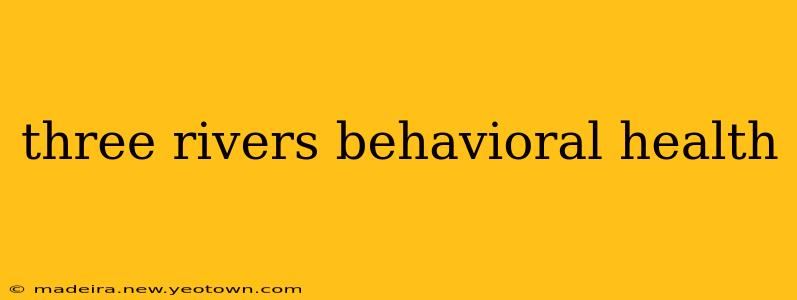 three rivers behavioral health