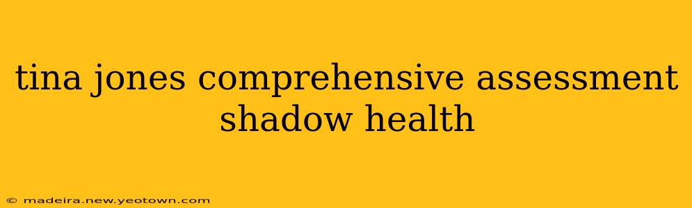 tina jones comprehensive assessment shadow health