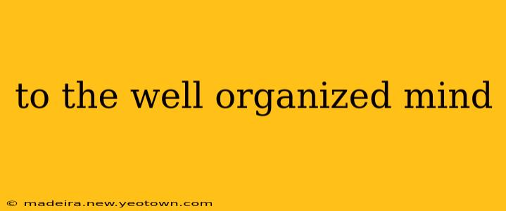 to the well organized mind