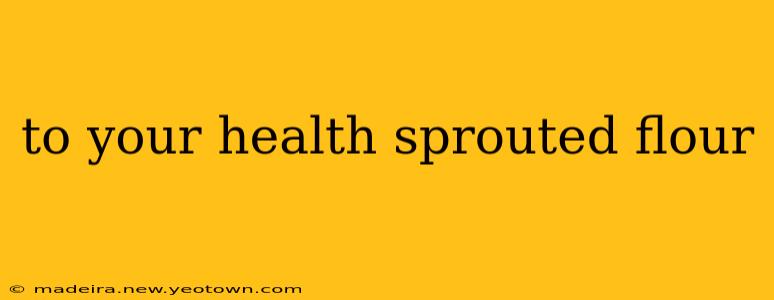 to your health sprouted flour