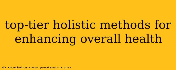 top-tier holistic methods for enhancing overall health