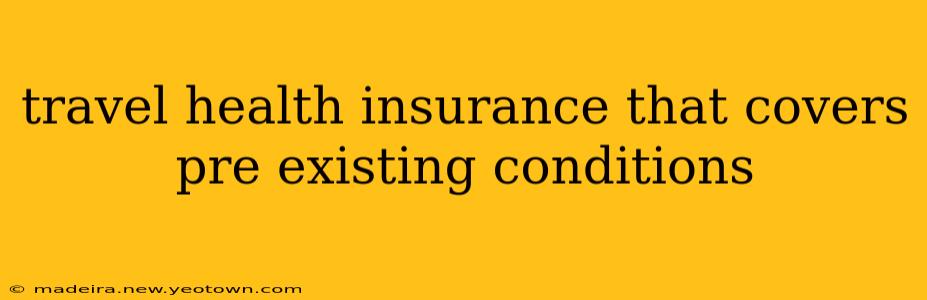 travel health insurance that covers pre existing conditions