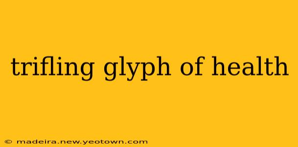 trifling glyph of health