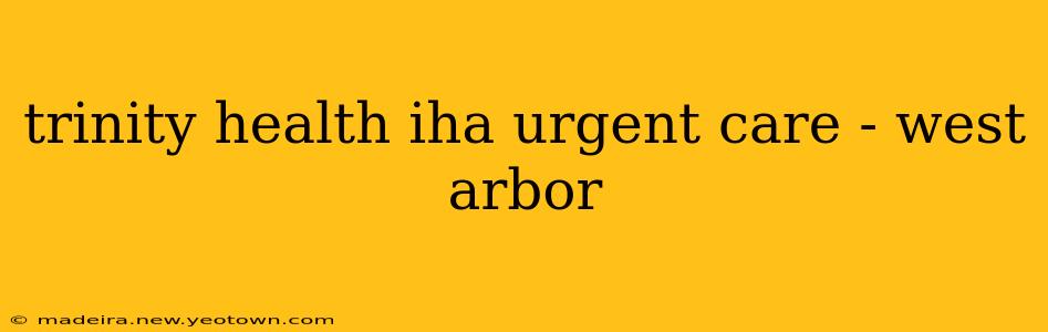 trinity health iha urgent care - west arbor