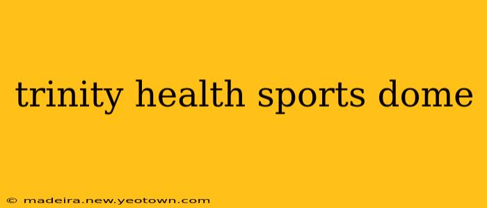 trinity health sports dome