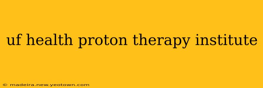 uf health proton therapy institute