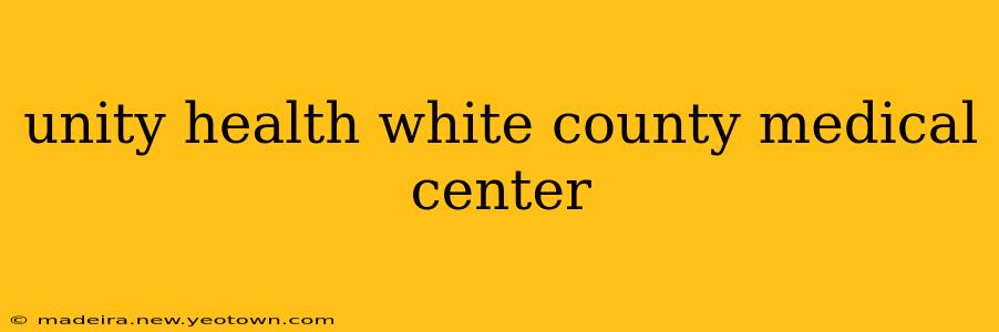 unity health white county medical center