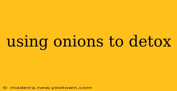 using onions to detox
