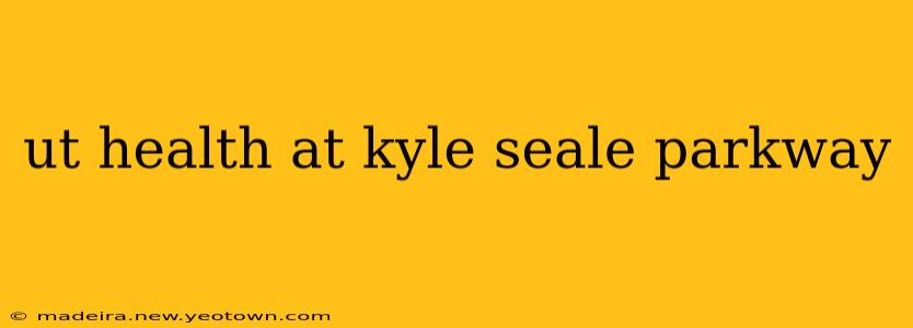 ut health at kyle seale parkway