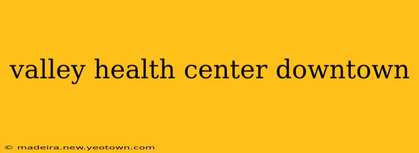 valley health center downtown