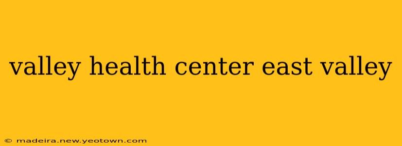 valley health center east valley