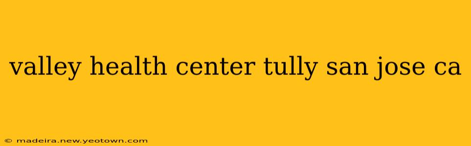 valley health center tully san jose ca