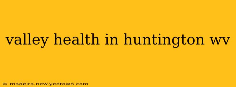 valley health in huntington wv