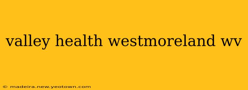 valley health westmoreland wv
