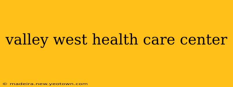 valley west health care center