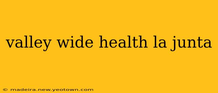 valley wide health la junta