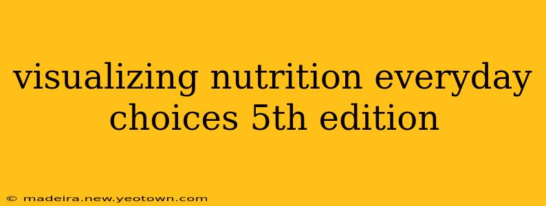 visualizing nutrition everyday choices 5th edition