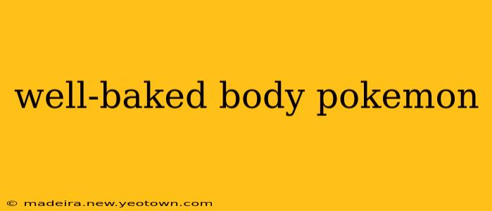 well-baked body pokemon