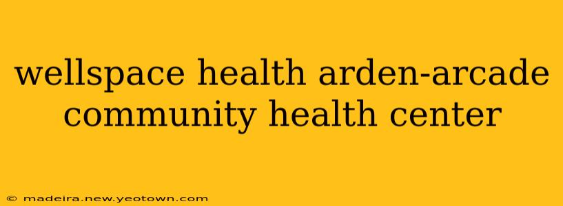 wellspace health arden-arcade community health center
