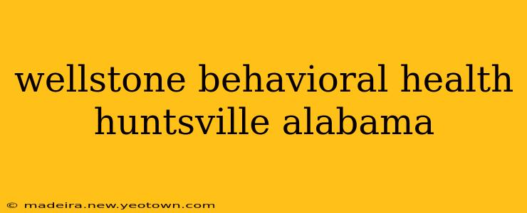 wellstone behavioral health huntsville alabama
