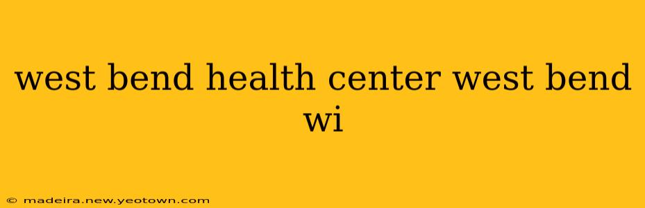 west bend health center west bend wi