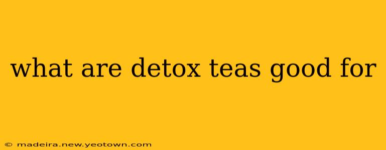 what are detox teas good for