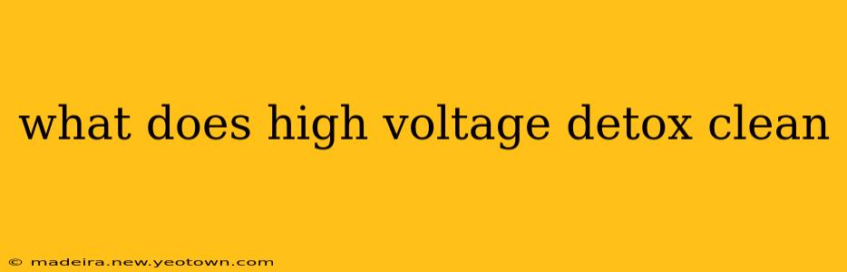 what does high voltage detox clean