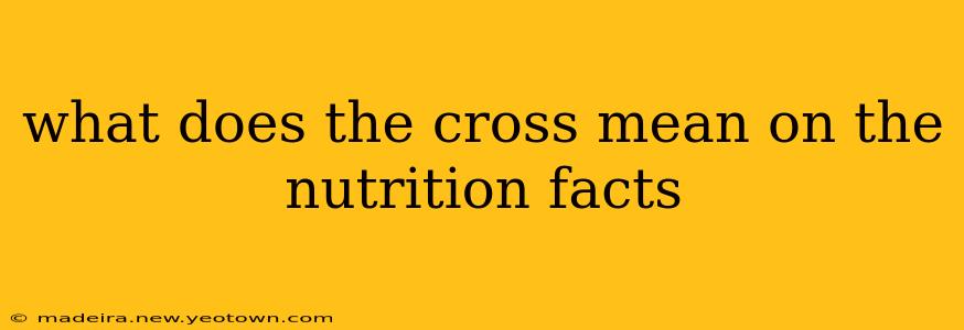 what does the cross mean on the nutrition facts