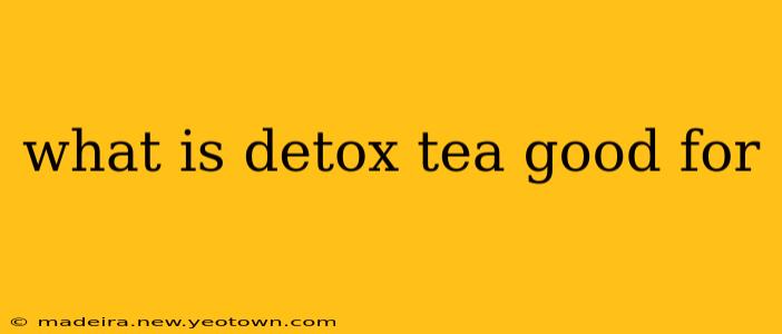 what is detox tea good for