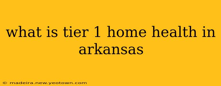 what is tier 1 home health in arkansas