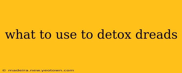 what to use to detox dreads