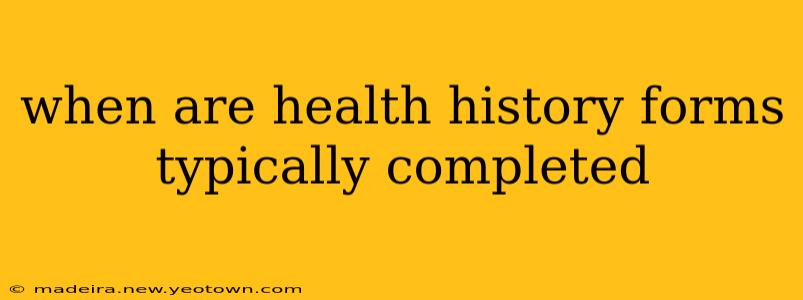 when are health history forms typically completed