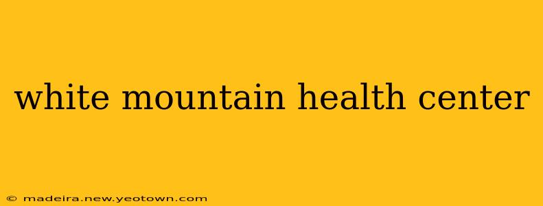 white mountain health center