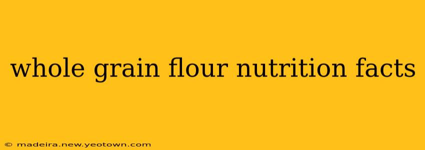 whole grain flour nutrition facts