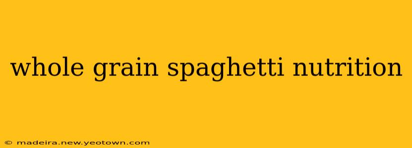 whole grain spaghetti nutrition