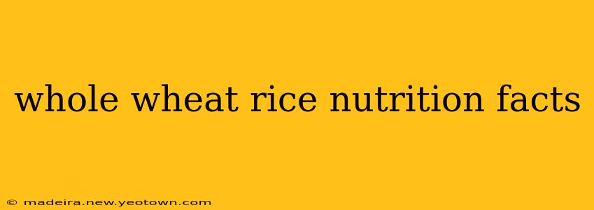 whole wheat rice nutrition facts