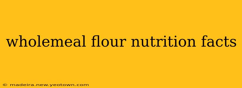 wholemeal flour nutrition facts