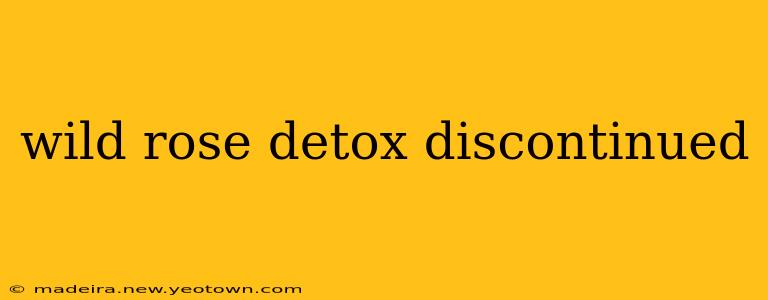 wild rose detox discontinued