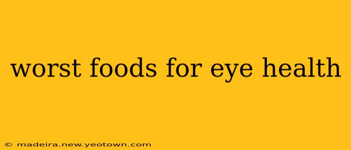 worst foods for eye health