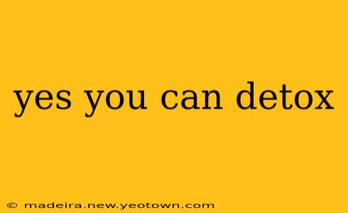 yes you can detox