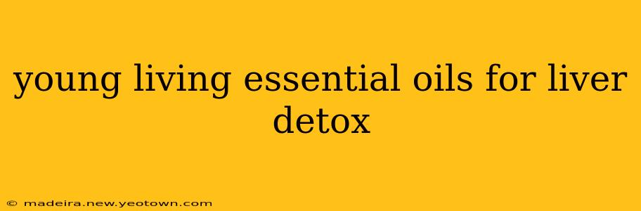 young living essential oils for liver detox